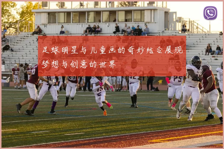 足球明星与儿童画的奇妙结合展现梦想与创意的世界