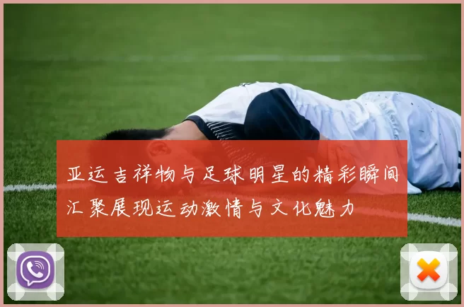 亚运吉祥物与足球明星的精彩瞬间汇聚展现运动激情与文化魅力