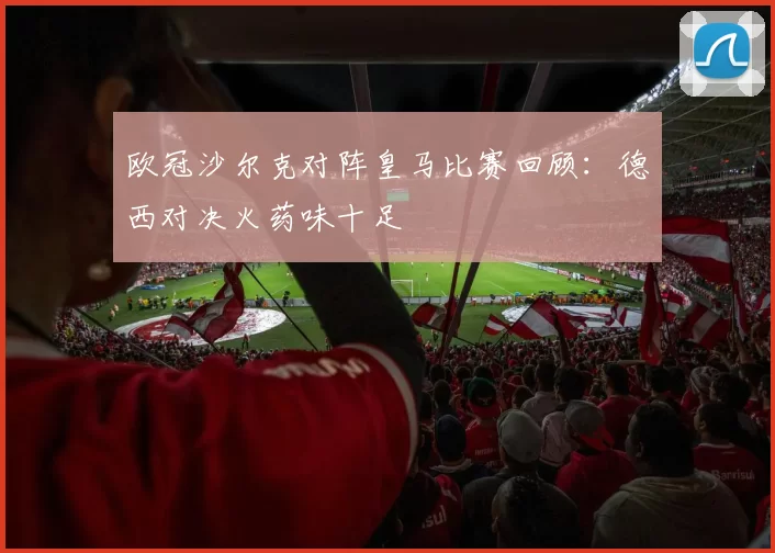 欧冠沙尔克对阵皇马比赛回顾：德西对决火药味十足