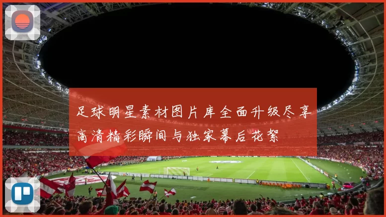 足球明星素材图片库全面升级尽享高清精彩瞬间与独家幕后花絮