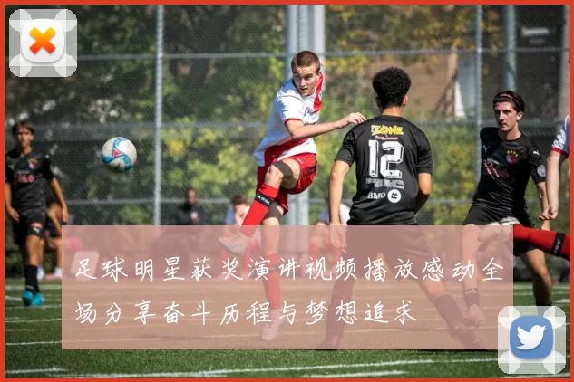 足球明星获奖演讲视频播放感动全场分享奋斗历程与梦想追求