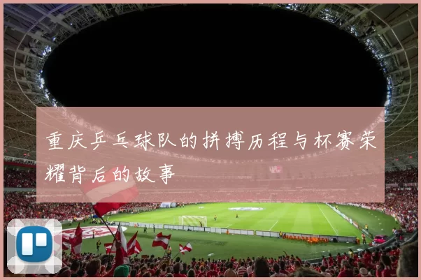 重庆乒乓球队的拼搏历程与杯赛荣耀背后的故事