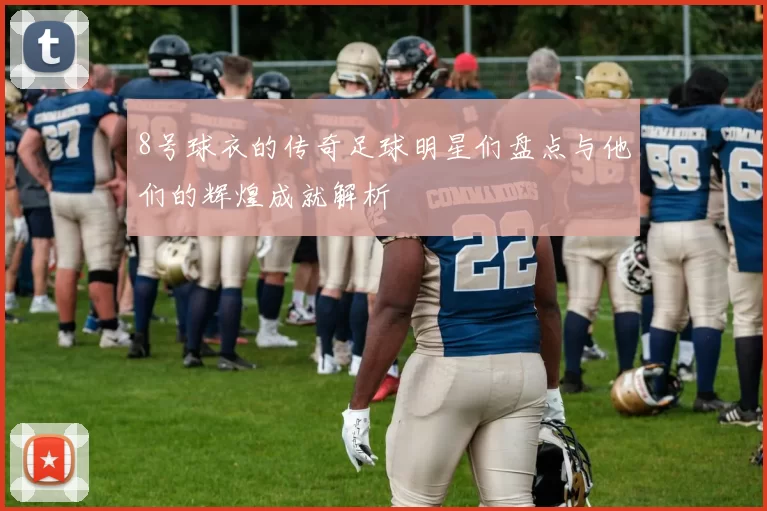 8号球衣的传奇足球明星们盘点与他们的辉煌成就解析