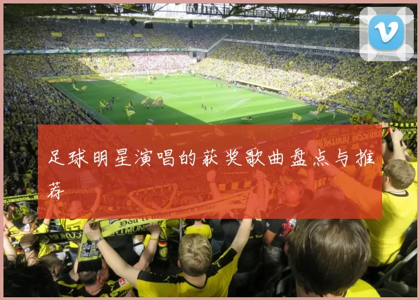 足球明星演唱的获奖歌曲盘点与推荐