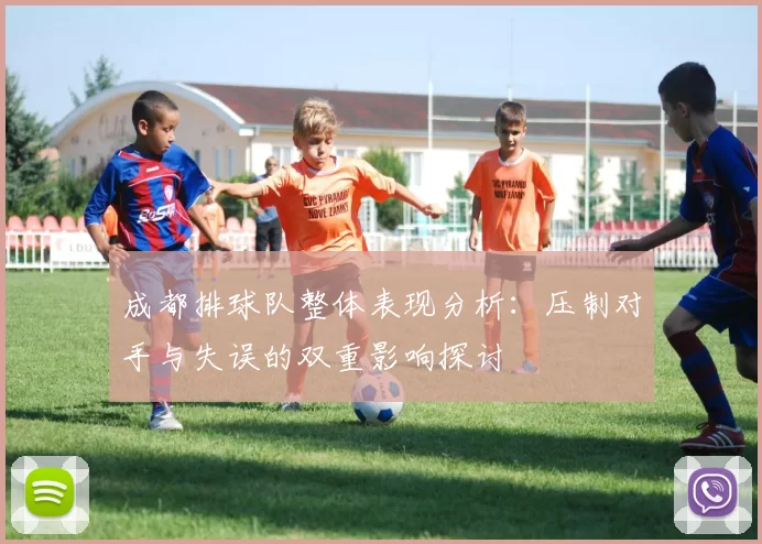 成都排球队整体表现分析：压制对手与失误的双重影响探讨