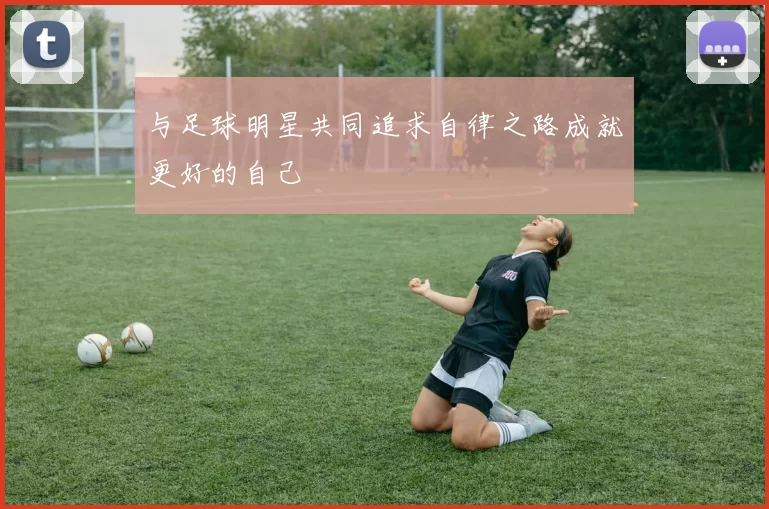 与足球明星共同追求自律之路成就更好的自己