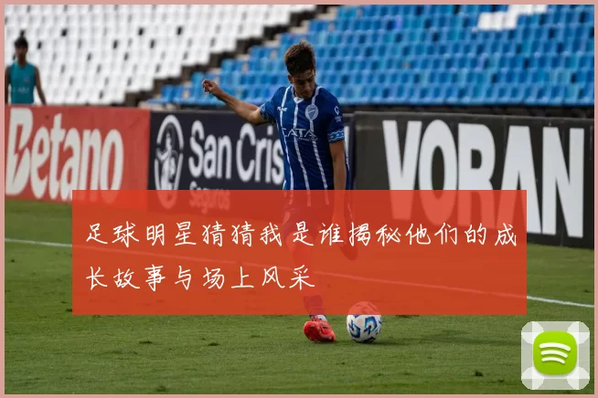 足球明星猜猜我是谁揭秘他们的成长故事与场上风采