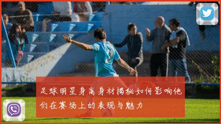 足球明星身高身材揭秘如何影响他们在赛场上的表现与魅力