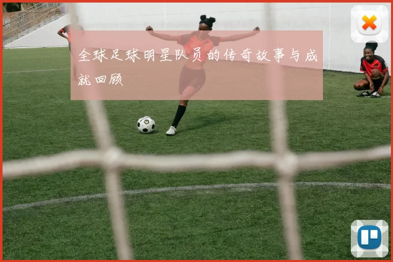 全球足球明星队员的传奇故事与成就回顾