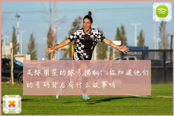 足球明星的球号揭秘：你知道他们的号码背后有什么故事吗