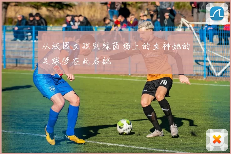 从校园女孩到绿茵场上的女神她的足球梦在此启航
