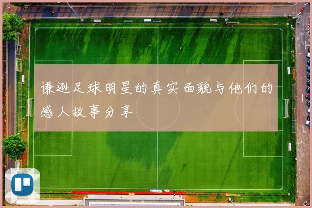 谦逊足球明星的真实面貌与他们的感人故事分享